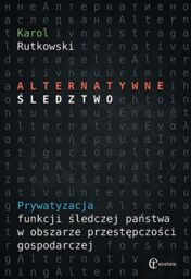 Alternatywne śledztwo. Prywatyzacja funkcji śledczej państwa w obszarze