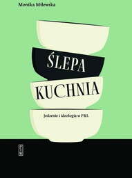 ŚLEPA KUCHNIA. JEDZENIE I IDEOLOGIA W PRL -