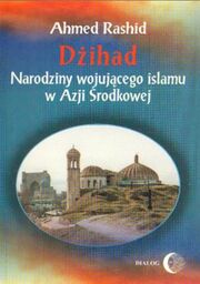 Ahmed Rashid DŻIHAD. NARODZINY WOJUJĄCEGO ISLAMU W AZJI